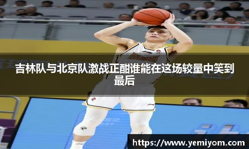 吉林队与北京队激战正酣谁能在这场较量中笑到最后