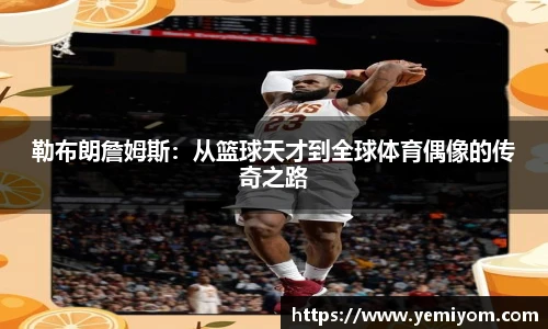 勒布朗詹姆斯：从篮球天才到全球体育偶像的传奇之路