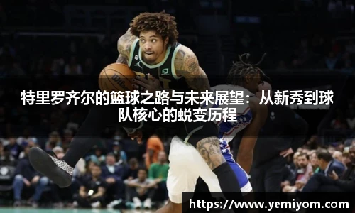 特里罗齐尔的篮球之路与未来展望：从新秀到球队核心的蜕变历程