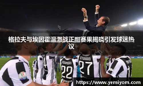 格拉夫与埃因霍温激战正酣赛果揭晓引发球迷热议