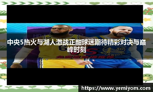 中央5热火与湖人激战正酣球迷期待精彩对决与巅峰时刻